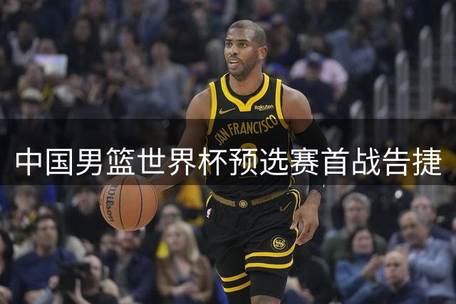 中国男篮世界杯预选赛首战告捷