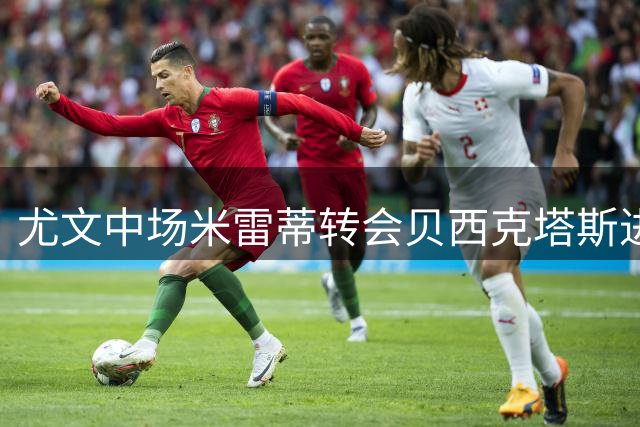 尤文中场米雷蒂转会贝西克塔斯进入最后阶段