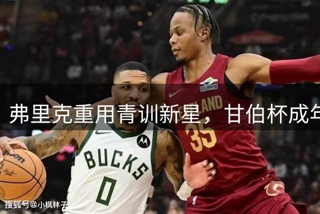 弗里克重用青训新星，甘伯杯成年轻球员试炼场