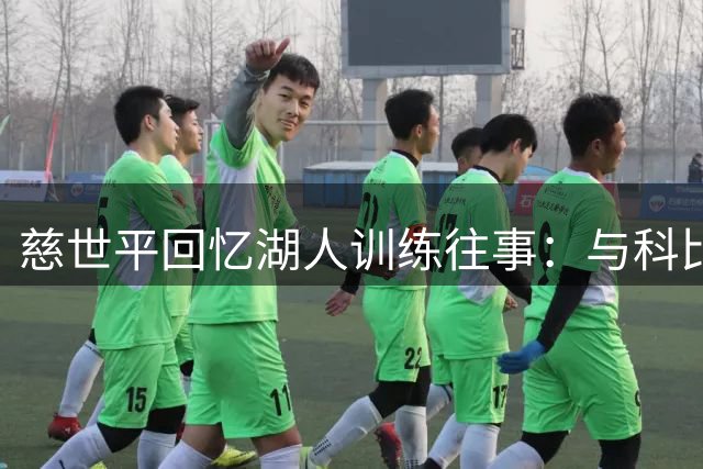 慈世平回忆湖人训练往事：与科比初次合练火花四射