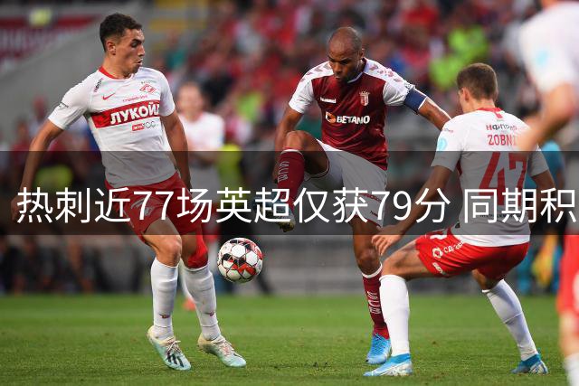 热刺近77场英超仅获79分 同期积分不足阿森纳五成