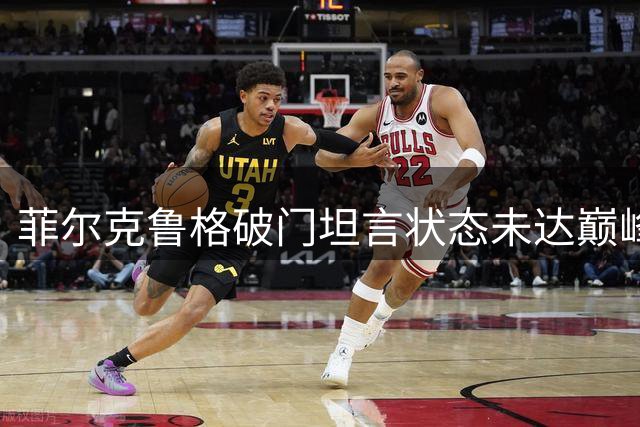 菲尔克鲁格破门坦言状态未达巅峰 称仍需磨合
