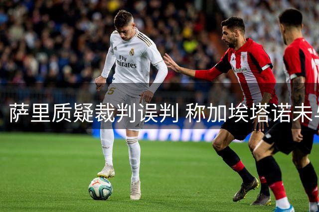 萨里质疑裁判误判 称加埃塔诺未与裁判交流遭驱逐