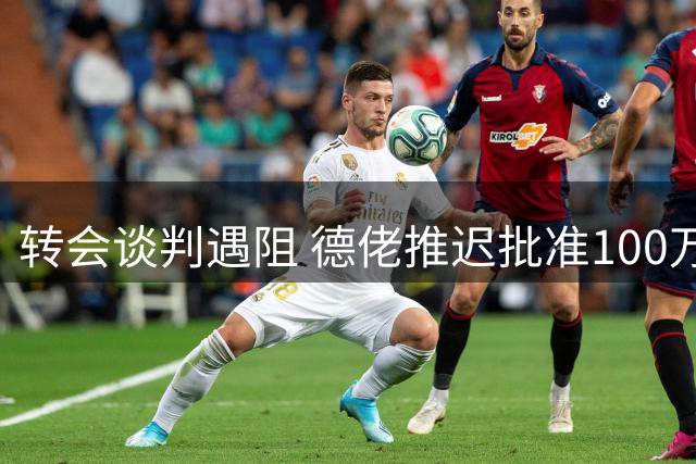 转会谈判遇阻 德佬推迟批准100万欧奖金条款